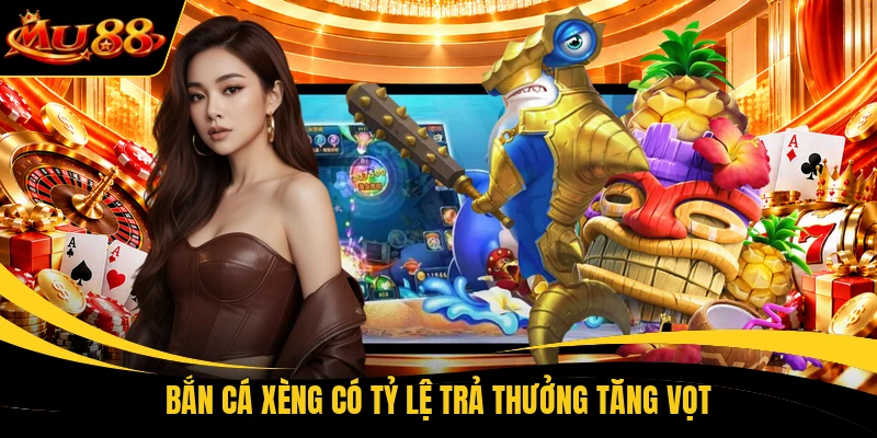 Bắn Cá Xèng có tỷ lệ trả thưởng tăng vọt
