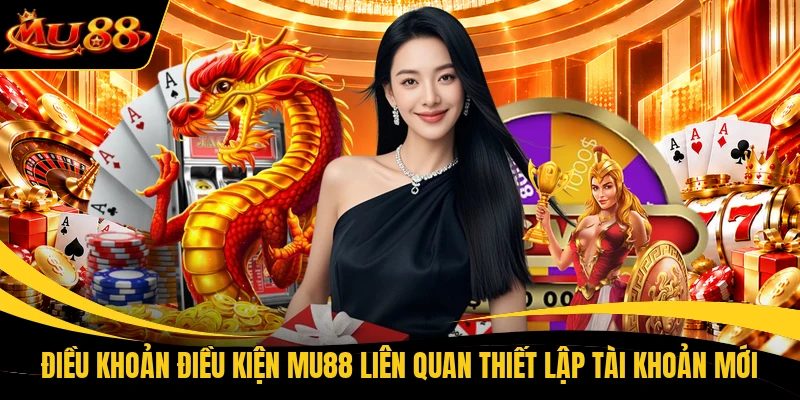 dieu khoan dieu kien mu88 lien quan thiet lap tai khoan moi Điều khoản điều kiện MU88 liên quan thiết lập tài khoản mới
