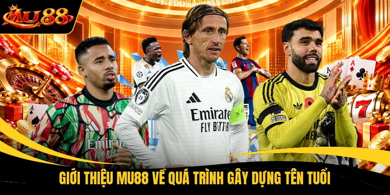 Giới thiệu MU88 về quá trình gây dựng tên tuổi