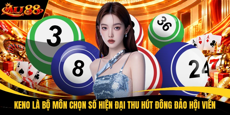 keno la bo mon chon so hien dai thu hut dong dao hoi vien Keno là bộ môn chọn số hiện đại thu hút đông đảo hội viên