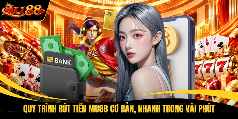 Quy trình rút tiền MU88 cơ bản, nhanh trong vài phút