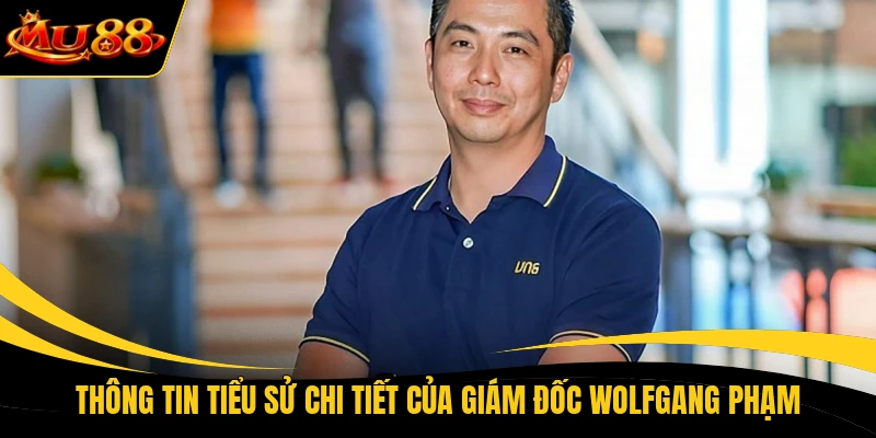 Thông tin tiểu sử chi tiết của giám đốc Wolfgang Phạm